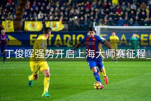 丁俊晖强势开启上海大师赛征程 16强再遇赵心童