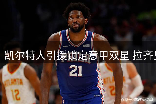 凯尔特人引援锁定意甲双星 拉齐奥边锋或成夏窗目标