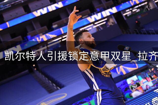 凯尔特人引援锁定意甲双星 拉齐奥边锋或成夏窗目标