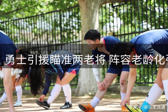 勇士引援瞄准两老将 阵容老龄化引担忧