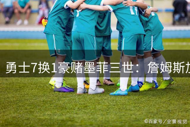 勇士7换1豪赌墨菲三世：詹姆斯加盟催化剂or库里冲冠最后拼图？