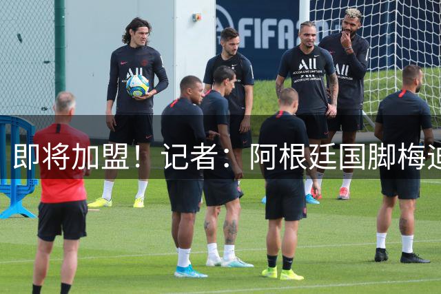 即将加盟！记者：阿根廷国脚梅迪纳正接受药厂体检