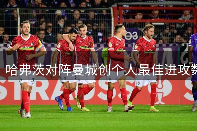 哈弗茨对阵曼城创个人最佳进攻数据