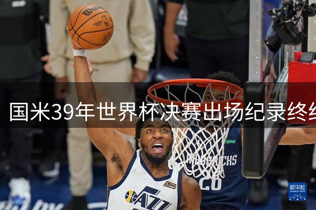 国米39年世界杯决赛出场纪录终结 劳塔罗未登场成转折点
