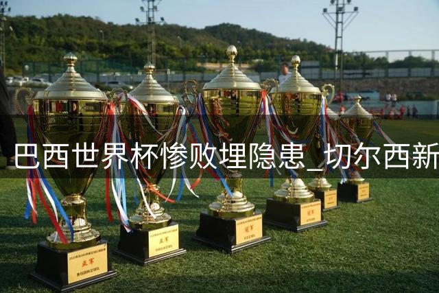 巴西世界杯惨败埋隐患 切尔西新星友谊赛戴帽打脸安帅