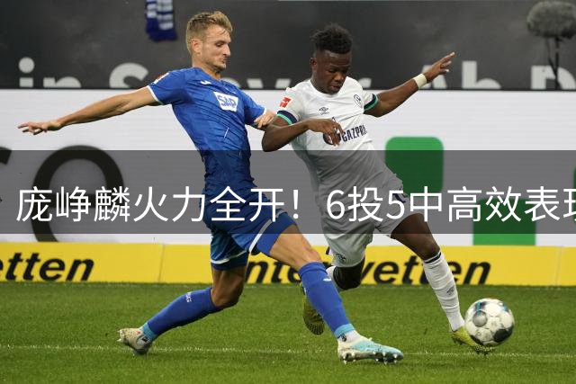 庞峥麟火力全开！6投5中高效表现助中国男篮大比分领先