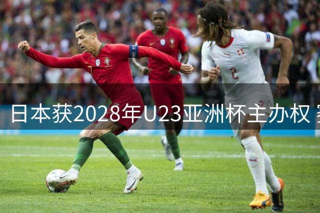 日本获2028年U23亚洲杯主办权 赛事直通洛杉矶奥运会