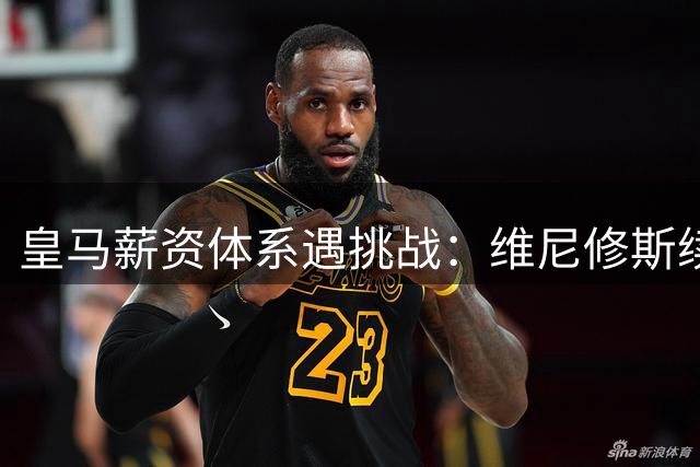 皇马薪资体系遇挑战：维尼修斯续约谈判陷入僵局