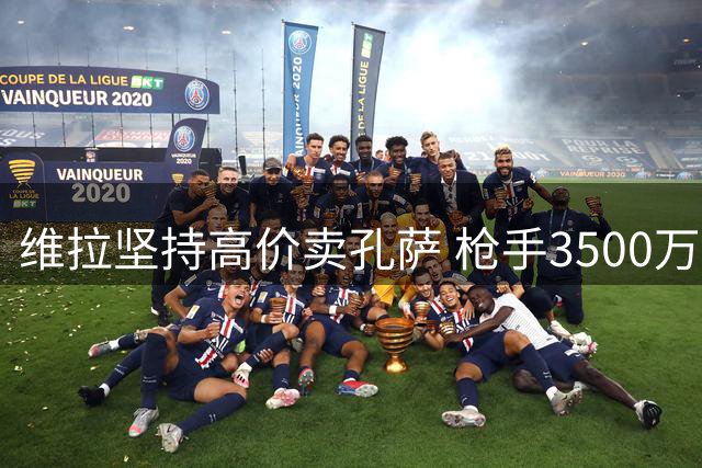 维拉坚持高价卖孔萨 枪手3500万镑报价引争议