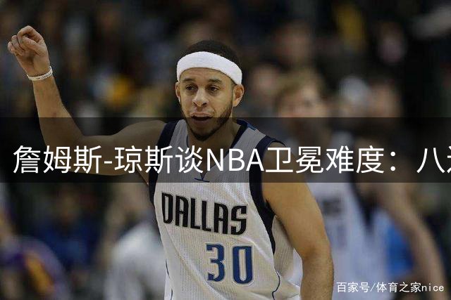 詹姆斯-琼斯谈NBA卫冕难度：八连冠八队印证成功无捷径
