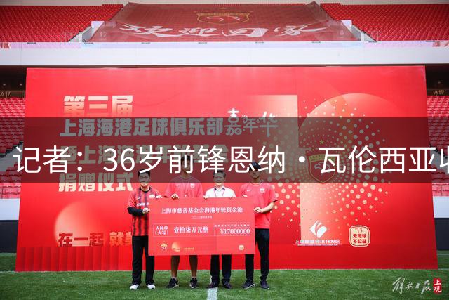 记者：36岁前锋恩纳·瓦伦西亚收到阿根廷俱乐部报价
