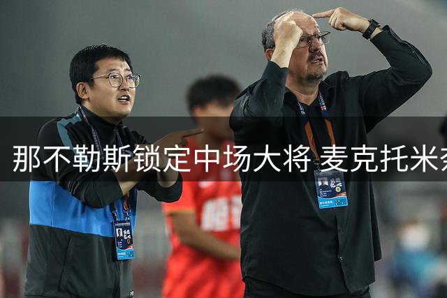那不勒斯锁定中场大将 麦克托米奈获得重磅续约
