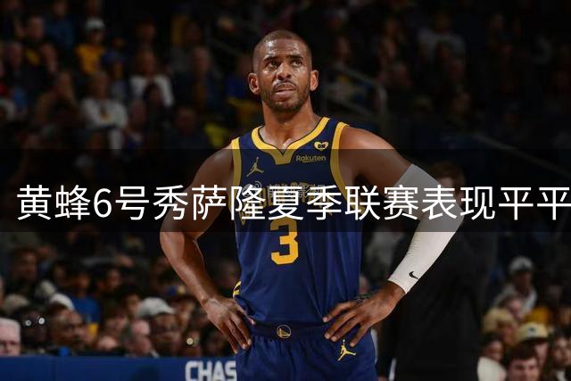黄蜂6号秀萨隆夏季联赛表现平平 新赛季能否突破瓶颈引关注
