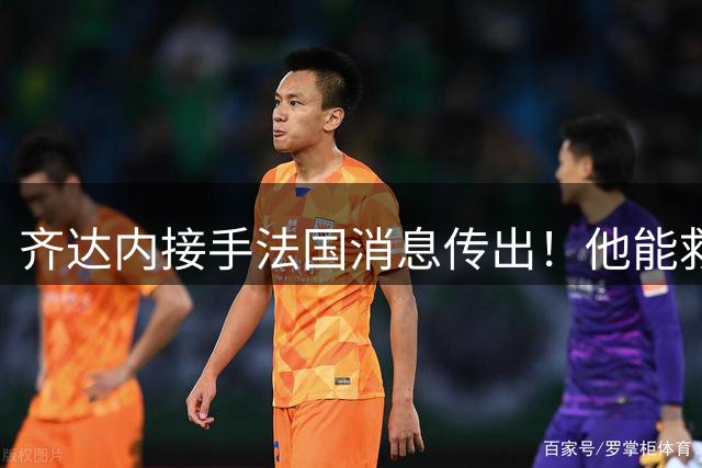 齐达内接手法国消息传出！他能救法国队吗？
