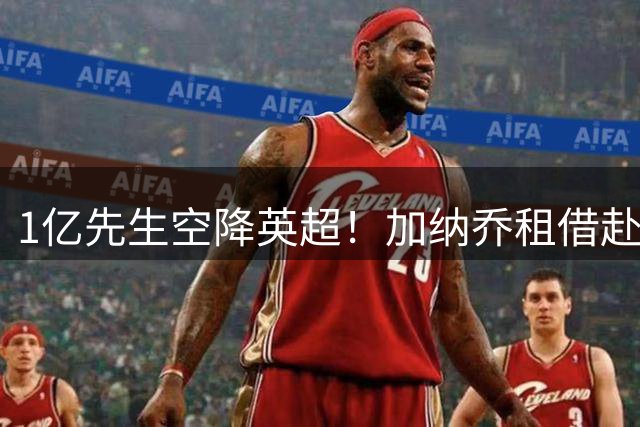 1亿先生空降英超！加纳乔租借赴维拉 意甲三强全凉了