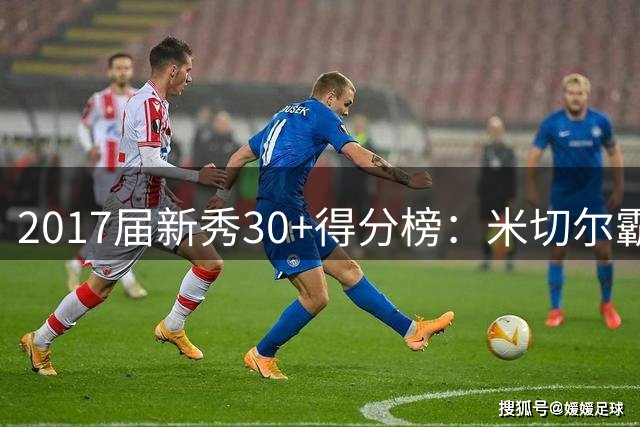 2017届新秀30+得分榜：米切尔霸榜，塔图姆紧随其后