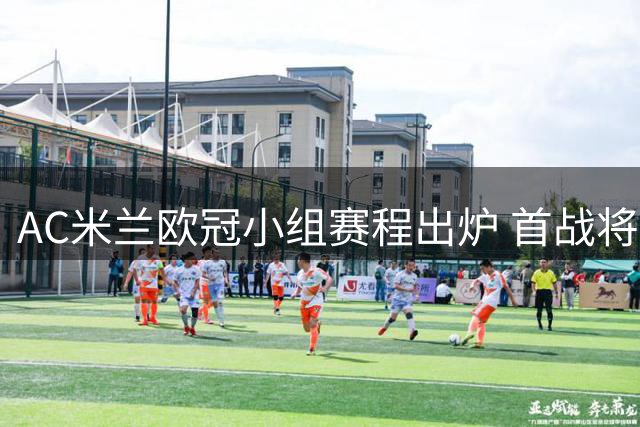 AC米兰欧冠小组赛程出炉 首战将远征安菲尔德
